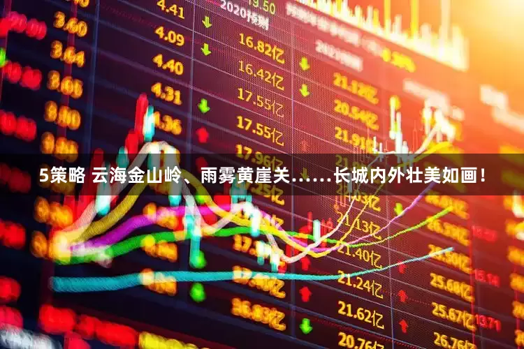 5策略 云海金山岭、雨雾黄崖关……长城内外壮美如画！