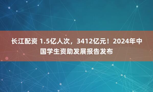 长江配资 1.5亿人次，3412亿元！2024年中国学生资助发展报告发布