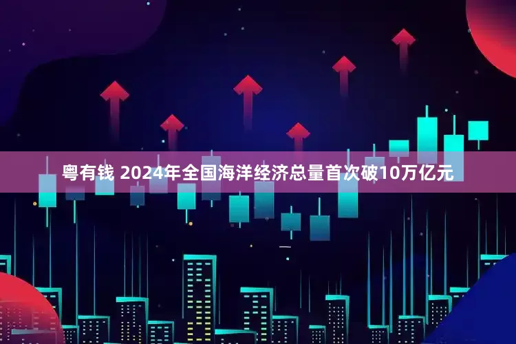 粤有钱 2024年全国海洋经济总量首次破10万亿元