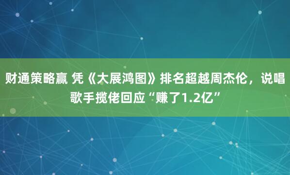 财通策略赢 凭《大展鸿图》排名超越周杰伦，说唱歌手揽佬回应“赚了1.2亿”