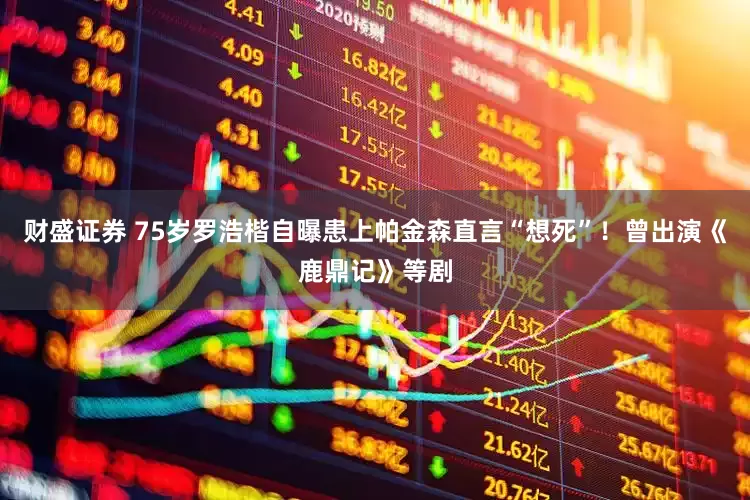 财盛证券 75岁罗浩楷自曝患上帕金森直言“想死”！曾出演《鹿鼎记》等剧