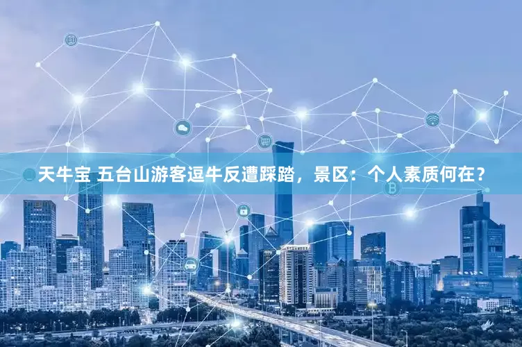 天牛宝 五台山游客逗牛反遭踩踏，景区：个人素质何在？