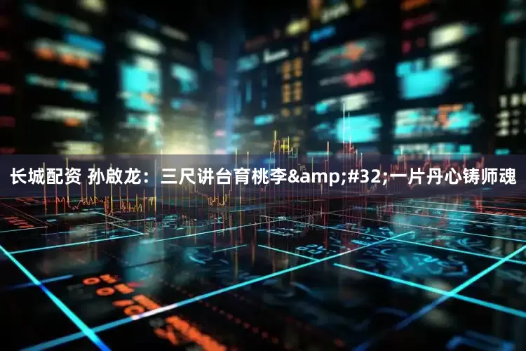 长城配资 孙啟龙：三尺讲台育桃李&#32;一片丹心铸师魂