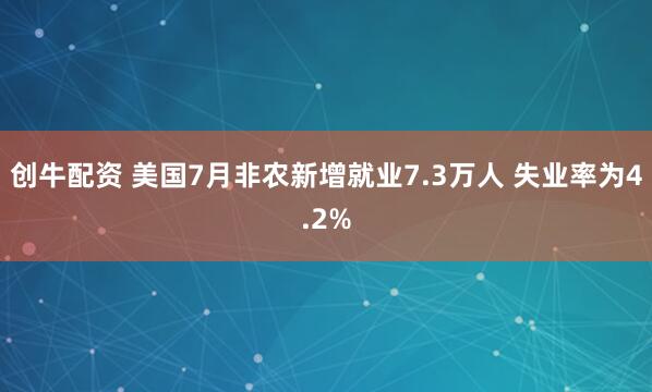 创牛配资 美国7月非农新增就业7.3万人 失业率为4.2%