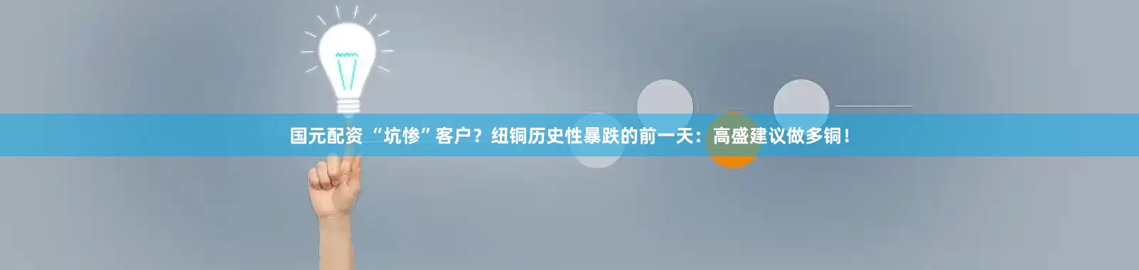 国元配资 “坑惨”客户？纽铜历史性暴跌的前一天：高盛建议做多铜！