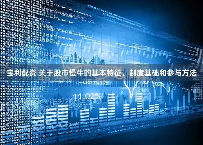 宝利配资 关于股市慢牛的基本特征、制度基础和参与方法