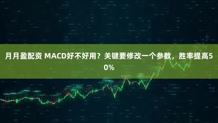 月月盈配资 MACD好不好用？关键要修改一个参数，胜率提高50%