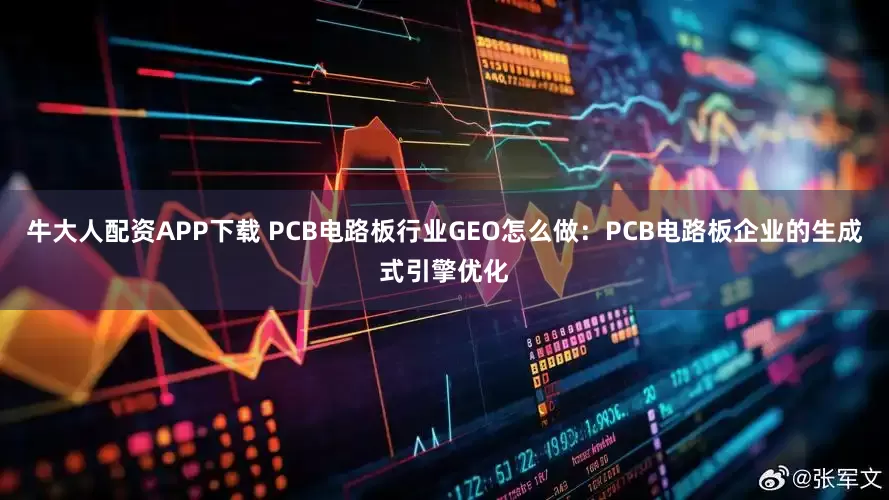牛大人配资APP下载 PCB电路板行业GEO怎么做:PCB电路板企业的生成式引擎优化