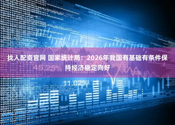 找人配资官网 国家统计局：2026年我国有基础有条件保持经济稳定向好