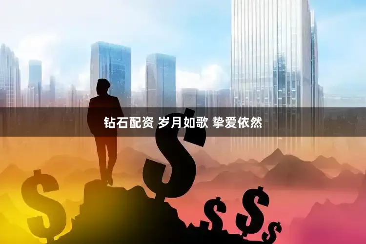 钻石配资 岁月如歌 挚爱依然